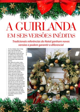 CUIDADOS CAPILARES
A Guirlanda
em seis versões inéditas
Tradicionais referências do Natal ganham novas
versões e podem garantir o diferencial
Já virou tradição. Quem chega
para a ceia de Natal, logo
espera dar de cara com uma
bela guirlanda na porta da casa
do anfitrião. Tão indispensável
quanto a árvore, ao longo dos
séculos o enfeite se tornou um
dos símbolos mais tradicionais
da festa.
Mas, apesar do caráter cristão
da data, sua origem antecede, e
muito, o aspecto religioso. Já na
Grécia e Roma Antigas, coroas de
folhas eram colocadas nas portas
para‘chamar’os deuses e invocar
saúde para toda a família.
Assim, a poucas semanas do
Natal, a Revista DC Mais propôs
um desafio a seis especialistas
no assunto: criar uma guirlanda
que pudesse ser reproduzida por
nossos leitores a partir de dois
tipos de aros: um de cipó, o outro
de palha, facilmente encontrados
no mercado. O resultado, que vai
do tradicional ao alternativo, você
confere nas próximas páginas,
e foram fotografados nas Lojas
Coelho, em Ponta Grossa. Agora
é só escolher a sua e mãos à obra.
Convidado nenhum vai ficar
indiferente.
Foto:FábioMatavelli
 