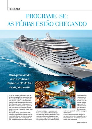 Turismo
O fim do ano está chegando e com ele
as tão esperadas férias. Para muitas famí-
lias essa é uma das poucas oportunida-
des de viajar juntos e curtir alguns mo-
mentos longe de casa. Ou então é uma
boa chance de reunir amigos para con-
fraternizar e conhecer novos lugares, afi-
nal, viajar em grupo é sempre uma ex-
periência a mais e que pode render boas
lembranças.
Mas quem deseja apenas tranquilida-
de para curtir o passeio precisa, antes de
mais nada, planejar como será a sua via-
gem. De acordo com o franqueado da
CVC nos Campos Gerais, Marcelo Clivati,
é fundamental que a pessoa comece a
fazer suas escolhas de forma antecipa-
da, tanto para poder economizar e apro-
veitar as melhores tarifas, quanto para
garantir sua vaga no lugar em que esco-
lheu para passar as férias.“Quanto antes
a pessoa escolhe
e decide o desti-
no, mais opções
ela tem a sua dis-
posição. Alguns
lugares são dis-
putados e preci-
sam de antece-
dência para ga-
rantir uma quarto de hotel ou passagem
aérea”, explica.
E como para muitas gente férias de fi-
nal de ano rimam com praia, sol e mar, o
Find dá três dicas de destinos que com-
binem esses elementos.
Fotos: Divulgação
Para quem ainda
não escolheu o
destino, o DC dá três
dicas para curtir
Programe-se:
as férias estão chegando
 