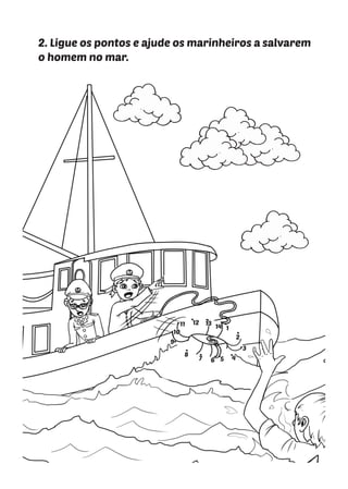 2. Ligue os pontos e ajude os marinheiros a salvarem
o homem no mar.
1
1
1
2
2
2
3
3
3
4
4
4
5
5
5
6
6
6
7
7
7
8
8
8
9
9
9
10
10
10
11
11
11 12
12
12 13
13
13 14
14
14
 