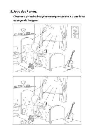 5. Jogo dos 7 erros.
Observe a primeira imagem e marque com um X o que falta
na segunda imagem.
 