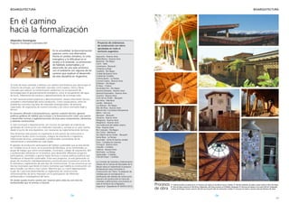 22 23
BIOARQUITECTURA
BIOARQUITECTURA
Proyectos de ordenanzas
de construcción con tierra
aprobadas en todo el
territorio argentino.
Ayacucho - Buenos Aires
Bahía Blanca - Buenos Aires
Bariloche - Rio Negro
Cachi - Salta
Centenario - Neuquén
Chilecito-La Rioja
Cipolletti - Rio Negro
Ciudad de Buenos Aires
Ciudad de Córdoba
Colonia Barón - La Pampa
Coronel Suárez - Buenos Aires
El Bolsón – Rio Negro
El Hoyo - Chubut
Fernández Oro - Rio Negro
General Alvarado - Buenos Aires
General Pueyrredón - Buenos Aires
Guaminí - Buenos Aires
Junín de los Andes - Neuquén
Las Heras - Mendoza
Lavalle - Mendoza
Luis Beltrán - Rio Negro
Mar del Plata - Buenos Aires
Marcos Paz- Conurbano Bonaerense
Merlo - San Luis
Neuquén - Neuquén
Olavarría - Buenos Aires
Patagones - Buenos Aires
Pergamino - Buenos Aires
Uso tradicional del adobe urbano.
Puán - Buenos Aires
Rio Colorado - Rio Negro
San Carlos - Mendoza
San Martin de los Andes - Neuquén
Santa Rosa - La Pampa
Sunchales - Santa Fe (techos verdes)
Tanti - Córdoba (en trámite)
Tornquist - Buenos Aires
Unquillo - Córdoba
Villarino - Buenos Aires
Winifreda - La Pampa
Salsipuedes - Córdoba
Villa del Dique - Córdoba
La Comisión de Vivienda y Ordenamiento
Urbano de la Cámara de Diputados de la
Nación tiene en tratamiento el proyecto
de Resolución para normalizar la
Construcción con Tierra “la adopción de
medidas para la normalización y
certificación del método de construcción
natural o de construcción en tierra de
viviendas y edificaciones comunitarias en
todo el territorio de la República
Argentina” (Expediente Nº 6478-D-2012)
En el camino
hacia la formalización
Alejandro Dominguez
Programa Tecnologías Sustentables INTI
Se trata de hacer viviendas y edificios con diseños bioclimáticos que disminuyen el
consumo de energía, con materiales naturales como madera, tierra y fibras
naturales que reducen la contaminación ambiental y la incorporación de
tecnologías para el aprovechamiento energético, como la recuperación del agua
de lluvia, tratamiento de residuos y aprovechamiento de la energía solar.
A nivel nacional existen prejuicios y desconocimiento, escasa información técnica
confiable e informalidad del sector productivo. Como consecuencia, entre los
problemas concretos hay falta de materiales estandarizados, de personal
capacitado, de organismos de control instruidos y de marco normativo legal y
técnico.
Es necesario difundir la bioarquitectura, aportar sustento técnico, generar
políticas públicas de hábitat que incluyan a la bioconstrucción como una opción
y desarrollar normas y reglamentaciones técnicas para componentes, elementos
y sistemas constructivos.
A nivel municipal o departamental, son muchos los ejemplos de ordenanzas
aprobadas de construcción con materiales naturales y, aunque es un gran avance
desde el punto de vista legislativo, son necesarias las reglamentaciones técnicas.
Para dinamizar este proceso es importante la articulación de instituciones y
organismos locales como municipios, colegios de arquitectos e ingenieros,
instituciones técnicas, universidades y profesionales conocedores de las
características y necesidades de cada región.
El ejemplo de producción participativa del hábitat sustentable que se está dando
en Córdoba no es el único; en la provincia de Mendoza, se ha conformado un
grupo de trabajo que reúne universidades, municipios, colegio de arquitectos, INTI
y profesionales referentes en la temática, para desarrollar diferentes proyectos
participativos, orientados a aportar bases técnicas a nuevas políticas públicas que
fortalezcan el desarrollo sustentable. Entre esos proyectos, se está generando un
grupo de vinculación interdepartamental y provincial para la puesta en común de
la normativa y reglamentos de este tipo de construcciones. En esa provincia ya son
tres los municipios que tienen el marco normativo que habilita la construcción con
tierra (Lavalle, Las Heras y San Carlos). Mientras que un cuarto departamento
(Luján de Cuyo) está desarrollando un reglamento de construcciones
sismorresistentes de tierra mejorada con la participación de referentes
profesionales e investigadores del tema.
Sin dudas queda mucho camino por recorrer pero cada vez son más los
profesionales que se animan a hacerlo.
En la actualidad, la bioconstrucción
aparece como una alternativa
frente al cambio climático, la crisis
energética y la dificultad en el
acceso a la vivienda. La promoción
de hábitats sustentables y el
desarrollo de una vida armónica
con el ambiente son algunas de las
razones que explican el desarrollo
de esta disciplina en Argentina.
Procesos
de obra
1- Cubierta invertida con piedra de río. 2- Estructura de madera en San Marcos Sierras, Córdoba. 3- Vivienda unifamiliar de adobe y techos verdes en Allen, Río Negro.
4- Techo de Vigas recíprocas en Villa Silvina, Salsipuedes. y 8- Techo recíproco en El Pueblito, Salsipuedes. 5- Estructura de bambú en Eco barrio Villa Sol, Salsipuedes,
Córdoba. 6 Hormigón armado y quincha. 10- Obra ojo de perdiz,Valle de Calamuchita, Córdoba. 7- Estructura de madera y quincha mejorada, Mendoza. 8- Tapial.
1
2
3
4
5
6 7
8 9 10
 