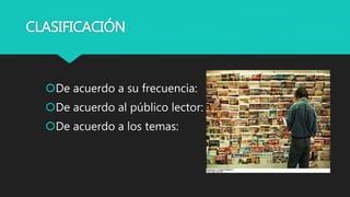 CLASIFICACIÓN
De acuerdo a su frecuencia:
De acuerdo al público lector:
De acuerdo a los temas:
 