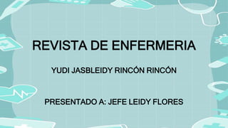 REVISTA DE ENFERMERIA
YUDI JASBLEIDY RINCÓN RINCÓN
PRESENTADO A: JEFE LEIDY FLORES
 