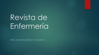 Revista de
Enfermería
POR: JAIME EDUARDO CASANOVA
 