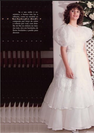 Se o seu estilo é ro-
mântico, o branco trás luz à
silhueta, como no modelo ao
lado cujo corpo do vestido é
composto por forro de cetim
e coberto por voal, com deta-
lhe de fita na cintura no mes-
mo tom, rico em bordados de
flores bordadas e paetês para
decorar.
 