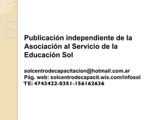 Publicación independiente de la
Asociación al Servicio de la
Educación Sol
solcentrodecapacitacion@hotmail.com.ar
Pág. web: solcentrodecapacit.wix.com/infosol
 