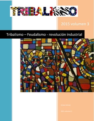 0
2015 volumen 3
Ariana Gómez
2015 volumen 3
Tribalismo – Feudalismo - revolución industrial
 