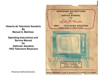 Historia de Televisión Sanabria
By
Manuel A. Martínez
Operating Instructions and
Service Manual
for
Deforest- Sanabria
1953 Television Receivers
#historiatv #deforest-Sanabria
 