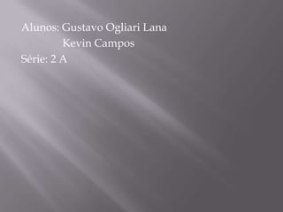 Alunos: Gustavo Ogliari Lana
         Kevin Campos
Série: 2 A
 