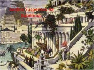 :Jardins Suspensos da
Babilônia:
 