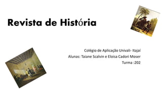 Revista de História
Colégio de Aplicação Univali- Itajaí
Alunas: Taiane Scalvin e Eloisa Cadori Moser
Turma :202
 