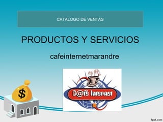 PRODUCTOS Y SERVICIOS
cafeinternetmarandre
CATALOGO DE VENTAS
 