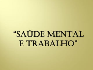 “SAÚDE MENTAL
E TRABALHO”
 