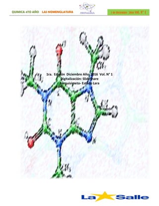 QUIMICA 4TO AÑO LAS NOMENGLATURA 1 de Diciembre 2016 vol. N° 1
1ra. Edición Diciembre Año 2016 Vol. N° 1
Digitalización: SlideShare
Barquisimeto- Estado Lara
 