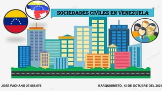 SOCIEDADES CIVILES EN VENEZUELA
BARQUISIMETO, 12 DE OCTUBRE DEL 2021
JOSE PACHANO 27.085.676
 