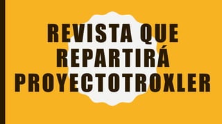 REVISTA QUE
REPARTIRÁ
PROYECTOTROXLER
 
