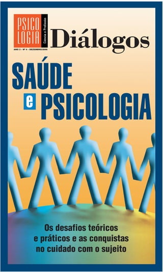 ANO 3 – Nº 4 – DEZEMBRO/2006
                               Diálogos
SAÚDE
 e
   PSICOLOGIA


                   Os desafios teóricos
                e práticos e as conquistas
                no cuidado com o sujeito
 