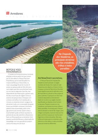 P A R Q U E S N A C I O N A I S
“ ” $ %  ' ( ) 0 1 2 3
BOTOS E VOO
PANORÂMICO
O estado do Amazonas possui inúmeras
atrações turísticas pelos rios que correm
por lá. Uma delas é o Parque Nacional
Anavilhanas, que se estende pelos mu-
nicípios de Manaus e Novo Airão, no
maior arquipélago ﬂuvial do mundo. O
acesso ao parque pode ser feito de carro,
num trajeto que dura cerca de duas horas,
ou com barcos regionais e lanchas, mas
dependendo da embarcação o passeio varia
de três a nove horas de viagem. Entre os
atrativos do parque está a interação com
os botos-vermelhos. Com sessões de 15
minutos, os visitantes entram na água e os
alimentam, tudo com a orientação dos guias
locais, que também ministram uma breve
palestra antes da atividade sobre como
agir próximo aos animais. Quem visita o
local também pode conhecer as praias no
período de seca (de setembro a fevereiro) e
fazer as trilhas aquáticas ou terrestres. Com
passeios saindo de Manaus, a observação do
arquipélago num voo panorâmico propor-
ciona uma vista única do local.
PATRIMÔNIO MUNDIAL
O Parque Nacional Chapada dos
Veadeiros está localizado na região
nordeste de Goiás e foi criado em 1961.
Quarenta anos depois, a Unesco incluiu
o espaço na lista do Patrimônio Mundial,
o que signiﬁca que ele foi deﬁnido como
de importância cultural ou física especial
para o planeta. O parque é um dos mais
notáveis depositários de biodiversi-
dade do mundo e sua região mantém
equilibradas as relações entre homem
e natureza. Prepare-se para ver rios
cristalinos, cachoeiras enormes, trilhas e
belos paredões. A entrada para o Parque
está localizada na vila de São Jorge e, para
chegar às atrações, é preciso estar pronto
para caminhar e passar por trechos bem
íngremes e cheios de pedras. São duas
trilhas principais para os visitantes: a dos
cânions e a dos saltos, e cada uma delas
passa por atrativos diferentes.
• – — ˜ – ™ – d –
d e f g h – d h i j e f k e f
™ j i l m i ™ – i f – n j – n i o e f
f p e j i e f m j i f n – q i l e f k
n j i q ˜ – f h r h q e f
™ – j h d s h f
p
q
r
q
s
t
u
v w
r
r x
y
s
r
q
€

 
