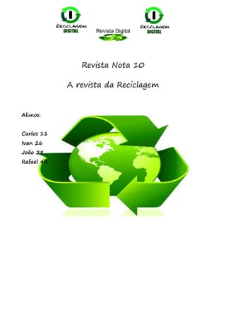 Revista Digital




               Revista Nota 10

            A revista da Reciclagem


Alunos:


Carlos 11
Ivan 26
João 28
Rafael 49
 