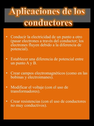 • Conducir la electricidad de un punto a otro
  (pasar electrones a través del conductor; los
  electrones fluyen debido a la diferencia de
  potencial).

• Establecer una diferencia de potencial entre
  un punto A y B.

• Crear campos electromagnéticos (como en las
  bobinas y electroimanes).

• Modificar el voltaje (con el uso de
  transformadores).

• Crear resistencias (con el uso de conductores
  no muy conductivos).
 