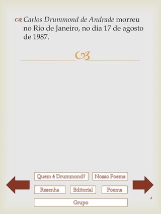  Carlos Drummond de Andrade morreu
  no Rio de Janeiro, no dia 17 de agosto
  de 1987.

                  




                                           4
 