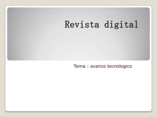 Revista digital



 Tema : avance tecnologico
 