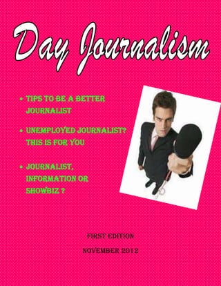 Tips to be a better
journalist

Unemployed journalist?
This is for you


Journalist,
information or
showbiz ?




                  First edition

              November 2012
 
