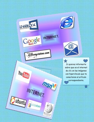 Si quieres informarte
sobre que es el internet
da clic en las imágenes
con hipervínculo que te
    conectaran al artículo
      correspondiente.


 