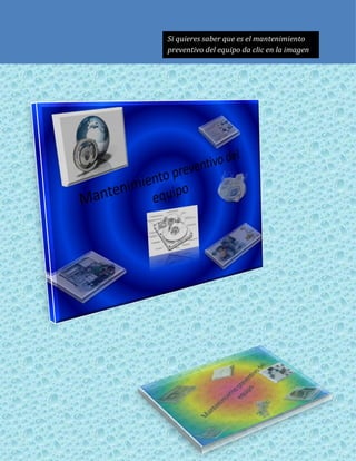 Si quieres saber que es el mantenimiento
preventivo del equipo da clic en la imagen
 