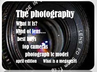 The photography
What it is?
Kind of lens…
best buys
   top cameras
    photograph ic model
april edition   What is a megapixel
 