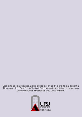 Essa edição foi produzida pelos alunos do 3o ao 6o período da disciplina
“Planejamento e Gestão do Território” do curso de Arquitetura e Urbanismo
da Universidade Federal de São João del-Rei.

 