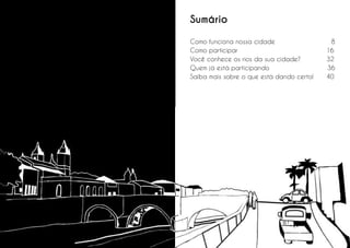 Sumário
Como funciona nossa cidade
Como participar
Você conhece os rios da sua cidade?
Quem já está participando
Saiba mais sobre o que está dando certo!

6

7

8
16
32
36
40

 