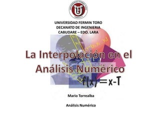UNIVERSIDAD FERMIN TORO
DECANATO DE INGENIERIA
CABUDARE – EDO. LARA

Mario Torrealba
Análisis Numérico

 