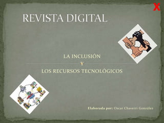 Elaborada por: Oscar Chaverri González
LA INCLUSIÓN
Y
LOS RECURSOS TECNOLÓGICOS
X
 