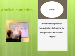 Analisis numerico
Teoria de interpolacion
Interpolacion de Langrange
Interpolacion de Newton-
Gregory
Tema 4
 