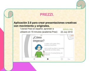 PREZZI.
Aplicación 2.0 para crear presentaciones creativas
con movimiento y originales.
 