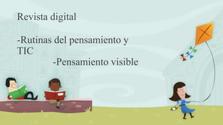 Revista digital
-Rutinas del pensamiento y
TIC
-Pensamiento visible
 