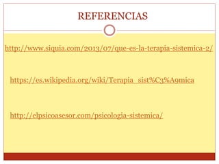 REFERENCIAS
http://www.siquia.com/2013/07/que-es-la-terapia-sistemica-2/
https://es.wikipedia.org/wiki/Terapia_sist%C3%A9mica
http://elpsicoasesor.com/psicologia-sistemica/
 