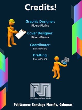 Credits!
Graphic Designer:
Rivero Pierina
Cover Designer:
Rivero Pierina
Coordinater:
Rivero Pierina
Drafting:
Rivero Pierina
Politécnico Santiago Mariño, Cabimas
 