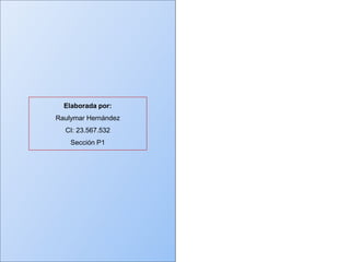 Elaborada por:
Raulymar Hernández
CI: 23.567.532
Sección P1
 