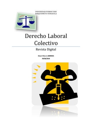 UNIVERSIDAD FERMIN TORO
BARQUISIMETO-VENEZUELA
Derecho Laboral
Colectivo
Revista Digital
Oscar Silva ci.18690592
04/06/2018
 