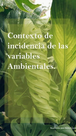 Contexto de
incidencia de las
variables
Ambientales.
Realizado por Hellen Leal
 