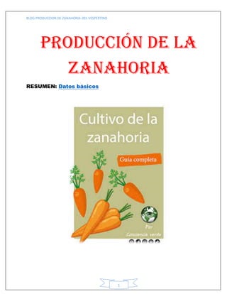 BLOG-PRODUCCION DE ZANAHORIA-301-VESPERTINO
1
Producción de la
zanahoria
RESUMEN: Datos básicos
 