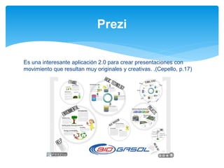Es una interesante aplicación 2.0 para crear presentaciones con
movimiento que resultan muy originales y creativas. .(Cepello, p.17)
Prezi
 