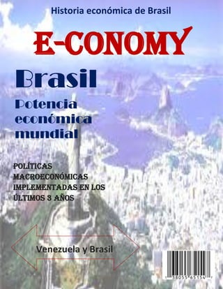 Historia económica de Brasil

E-CONOMY
Brasil
Potencia
económica
mundial
Políticas
Macroeconómicas
Implementadas en los
últimos 3 años

Venezuela y Brasil

 