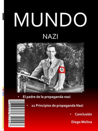 MUNDO
NAZI
Diego Molina
• El padre de la propaganda nazi
• 11 Principios de propaganda Nazi
• Conclusión
 
