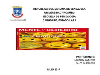 REPUBLICA BOLIVARIANA DE VENEZUELA
UNIVERSIDAD YACAMBU
ESCUELA DE PSICOLOGIA
CABUDARE, ESTADO LARA
PARTICIPANTE:
Leomary Gutiérrez
C.I.V-13.696.168
JULIO 2017
 