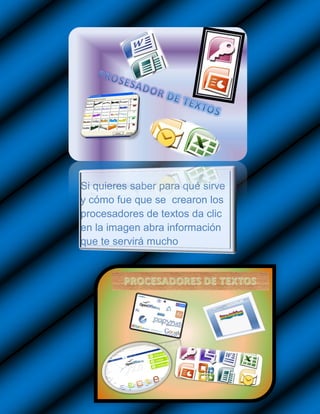 Si quieres saber para qué sirve
y cómo fue que se crearon los
procesadores de textos da clic
en la imagen abra información
que te servirá mucho
 