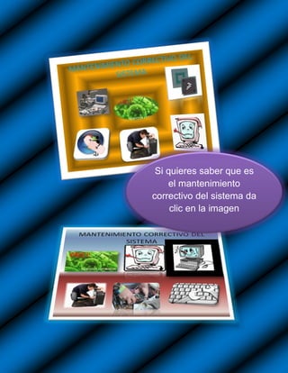 Si quieres saber que es
    el mantenimiento
correctivo del sistema da
     clic en la imagen
 
