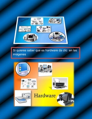 Si quieres saber que es hardware da clic en las
imágenes
 